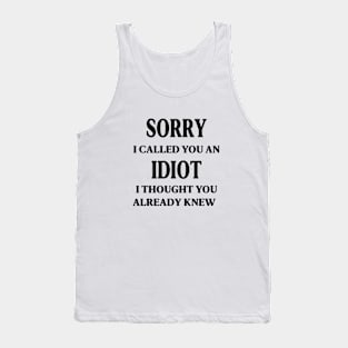 sorry i called you an idiot i thought you already knew Tank Top